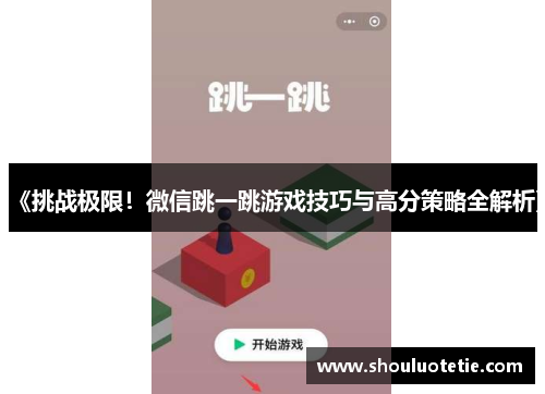 《挑战极限！微信跳一跳游戏技巧与高分策略全解析》