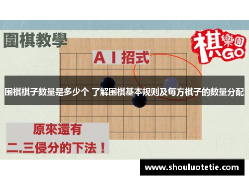 围棋棋子数量是多少个 了解围棋基本规则及每方棋子的数量分配